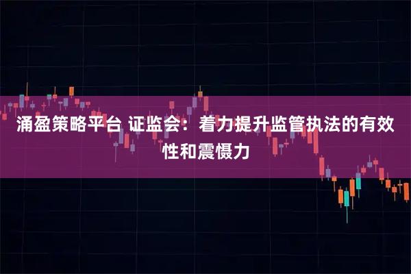 涌盈策略平台 证监会：着力提升监管执法的有效性和震慑力