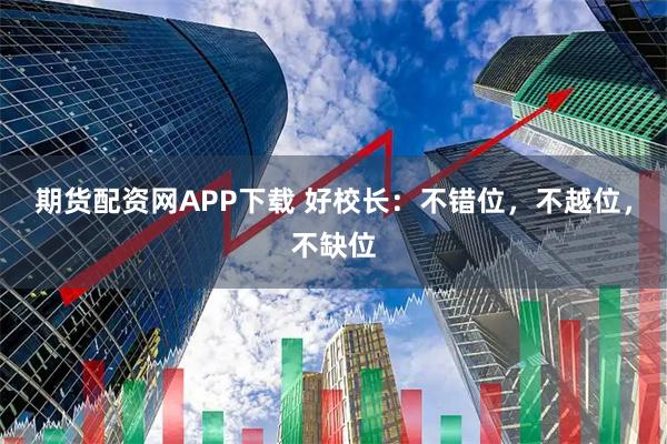 期货配资网APP下载 好校长：不错位，不越位，不缺位