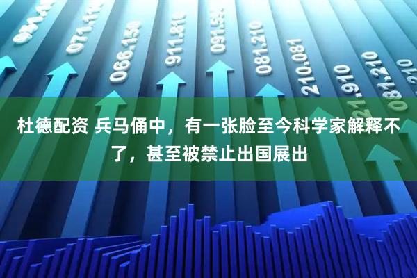 杜德配资 兵马俑中，有一张脸至今科学家解释不了，甚至被禁止出国展出