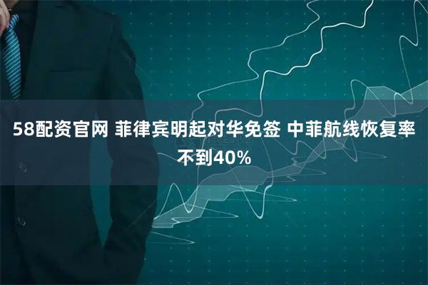 58配资官网 菲律宾明起对华免签 中菲航线恢复率不到40%