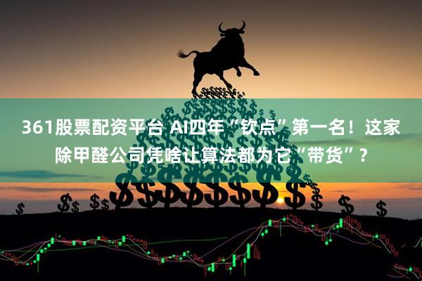 361股票配资平台 AI四年“钦点”第一名！这家除甲醛公司凭啥让算法都为它“带货”？