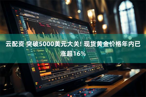 云配资 突破5000美元大关! 现货黄金价格年内已涨超16%