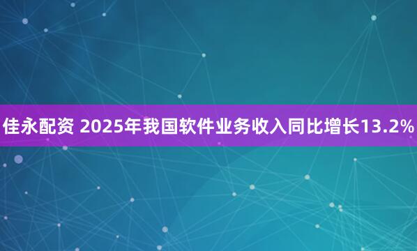 佳永配资 2025年我国软件业务收入同比增长13.2%