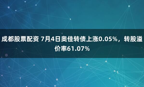 成都股票配资 7月4日奥佳转债上涨0.05%，转股溢价率61.07%