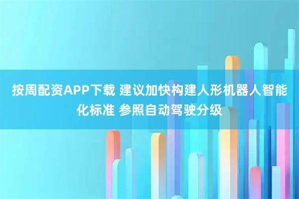 按周配资APP下载 建议加快构建人形机器人智能化标准 参照自动驾驶分级