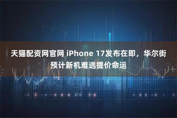 天猫配资网官网 iPhone 17发布在即，华尔街预计新机难逃提价命运