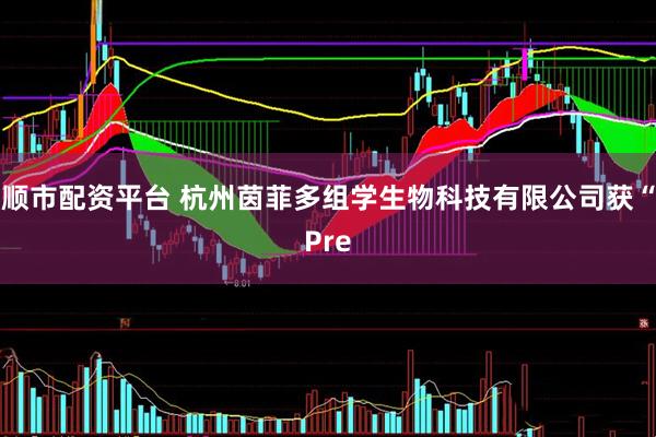顺市配资平台 杭州茵菲多组学生物科技有限公司获“Pre