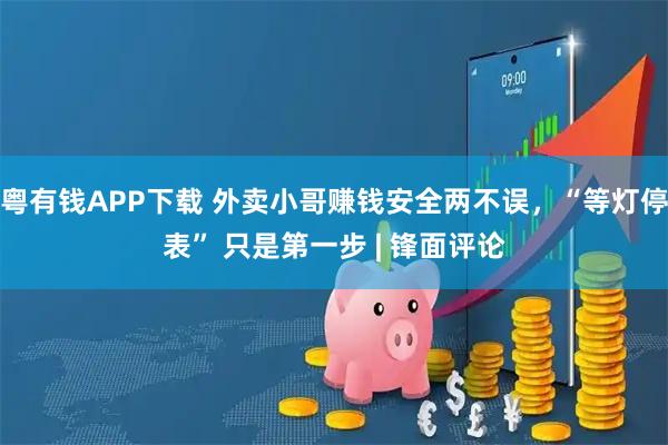 粤有钱APP下载 外卖小哥赚钱安全两不误,“等灯停表” 只是第一步 | 锋面评论