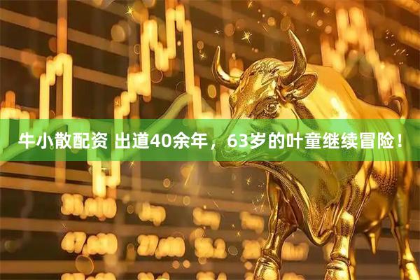 牛小散配资 出道40余年，63岁的叶童继续冒险！